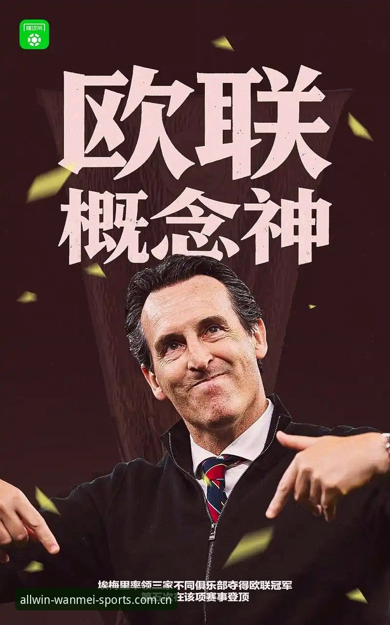 完美体育官网 维拉30年冠军荒终结 vs 埃梅里5冠传奇:完美体育官网深度解析欧联杯决赛